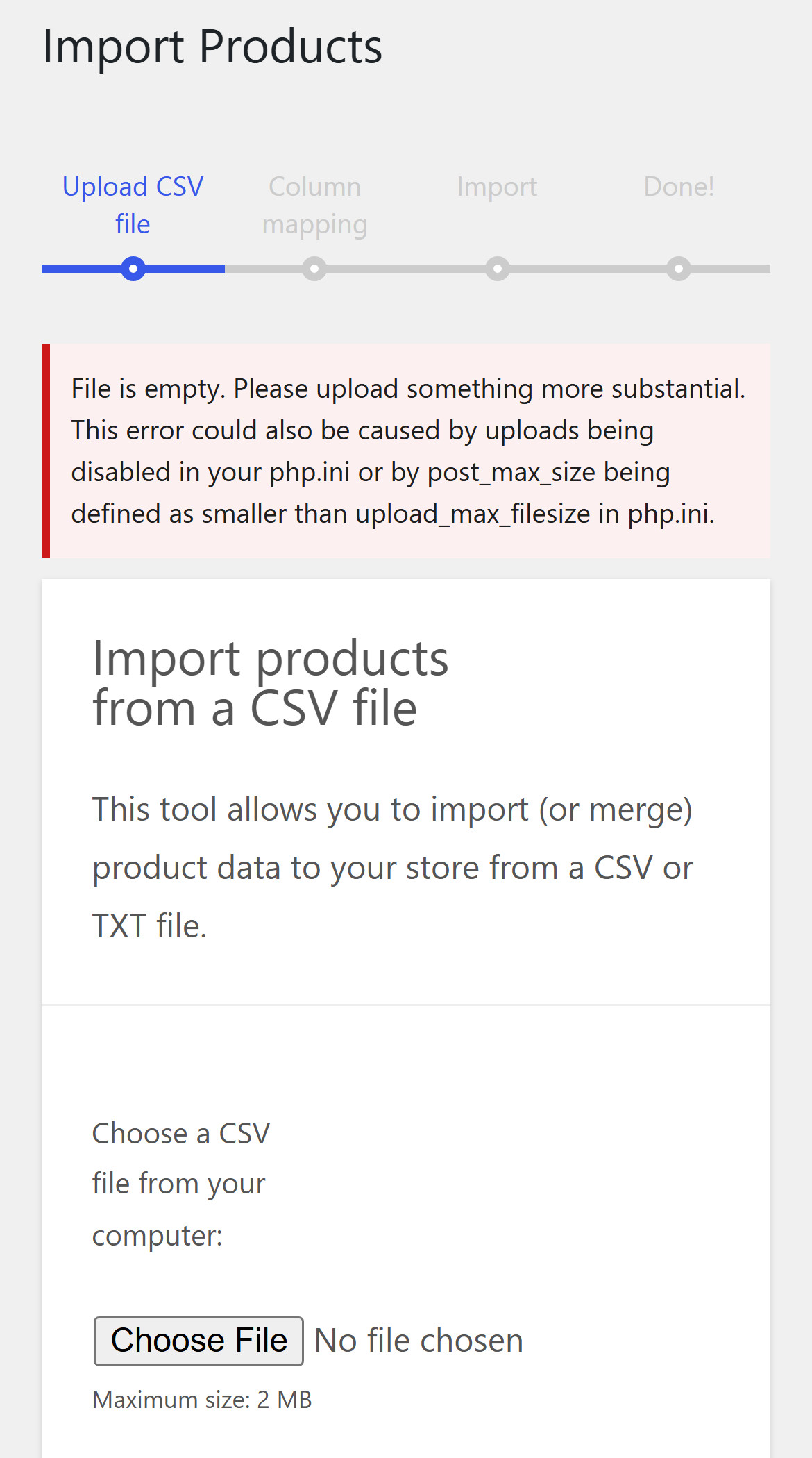 WooCommerce Import Products on a phone, step Upload CSV file: a red box says File is empty. Please upload something more substantial. This error could also be caused by uploads being disabled in your php.ini or by post_max_size being defined as smaller than upload_max_filesize in php.ini. Under the file field: Maximum size: 2 MB